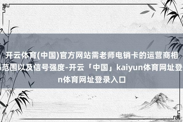 开云体育(中国)官方网站需老师电销卡的运营商相聚粉饰范围以及信号强度-开云「中国」kaiyun体育网址登录入口