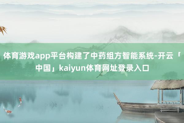 体育游戏app平台构建了中药组方智能系统-开云「中国」kaiyun体育网址登录入口