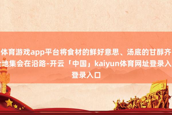 体育游戏app平台将食材的鲜好意思、汤底的甘醇齐全地集会在沿路-开云「中国」kaiyun体育网址登录入口