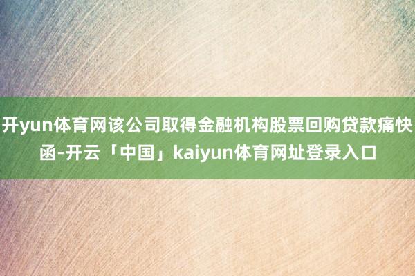 开yun体育网该公司取得金融机构股票回购贷款痛快函-开云「中国」kaiyun体育网址登录入口