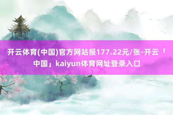 开云体育(中国)官方网站报177.22元/张-开云「中国」kaiyun体育网址登录入口