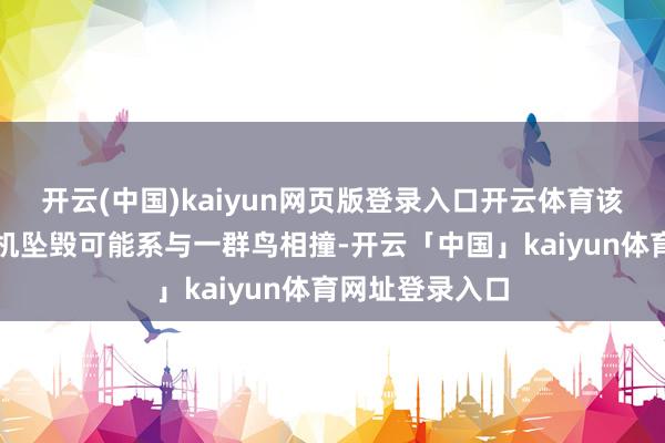 开云(中国)kaiyun网页版登录入口开云体育该航空公司称飞机坠毁可能系与一群鸟相撞-开云「中国」kaiyun体育网址登录入口