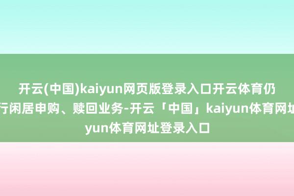 开云(中国)kaiyun网页版登录入口开云体育仍然不错进行闲居申购、赎回业务-开云「中国」kaiyun体育网址登录入口