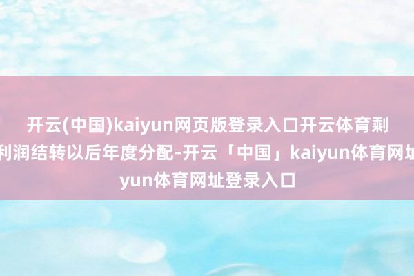 开云(中国)kaiyun网页版登录入口开云体育剩余未分配利润结转以后年度分配-开云「中国」kaiyun体育网址登录入口