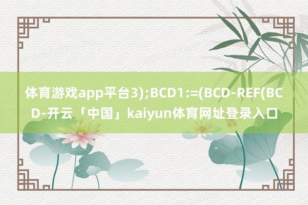 体育游戏app平台3);BCD1:=(BCD-REF(BCD-开云「中国」kaiyun体育网址登录入口