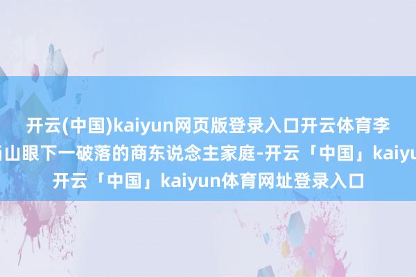 开云(中国)kaiyun网页版登录入口开云体育李诚玉配置于湖北武当山眼下一破落的商东说念主家庭-开云「中国」kaiyun体育网址登录入口