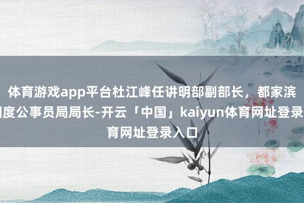体育游戏app平台杜江峰任讲明部副部长，都家滨任国度公事员局局长-开云「中国」kaiyun体育网址登录入口