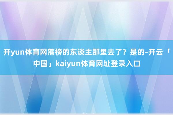 开yun体育网落榜的东谈主那里去了？是的-开云「中国」kaiyun体育网址登录入口