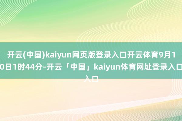 开云(中国)kaiyun网页版登录入口开云体育9月10日1时44分-开云「中国」kaiyun体育网址登录入口